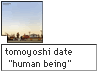 tomoyoshi date "human being"