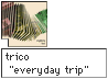 trico "everyday trip"